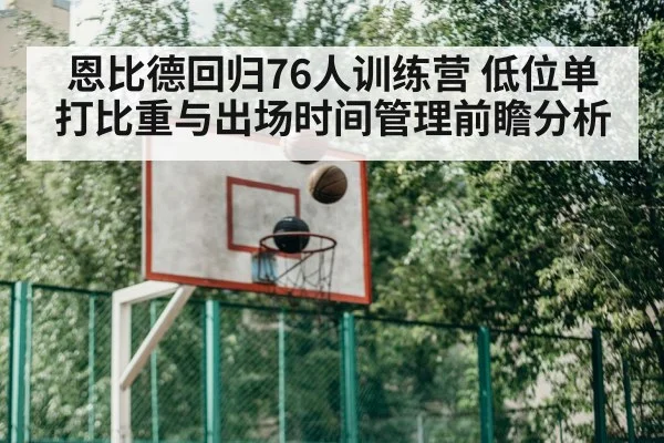 恩比德回归76人训练营 低位单打比重与出场时间管理前瞻分析