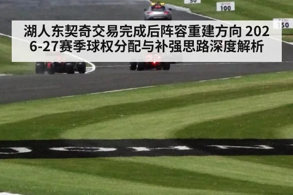 湖人东契奇交易完成后阵容重建方向 2026-27赛季球权分配与补强思路深度解析