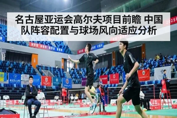 名古屋亚运会高尔夫项目前瞻 中国队阵容配置与球场风向适应分析